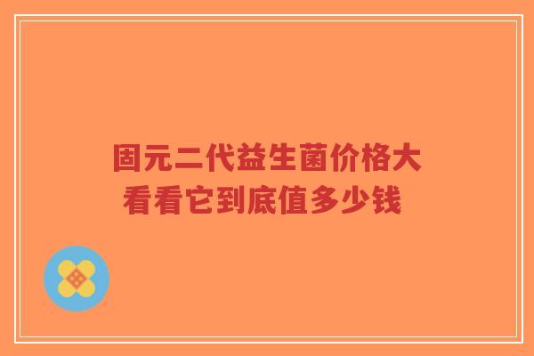 固元二代益生菌价格大 看看它到底值多少钱-第1张图片-超越