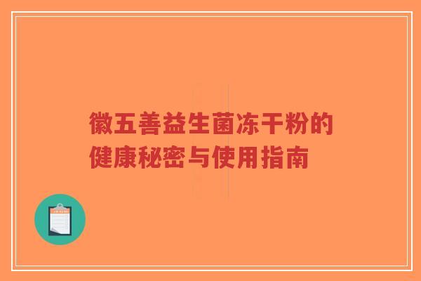 徽五善益生菌冻干粉的健康秘密与使用指南-第1张图片-超越 徽五善益生菌冻干粉的健康秘密与使用指南-第1张图片-超越