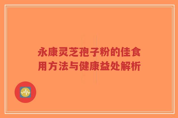 永康灵芝孢子粉的佳食用方法与健康益处解析-第1张图片-超越 永康灵芝孢子粉的佳食用方法与健康益处解析-第1张图片-超越