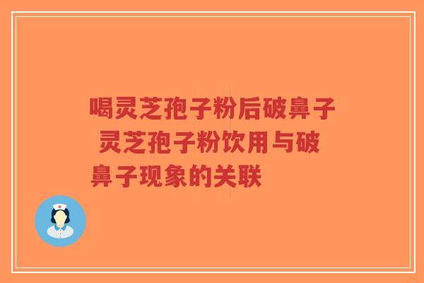 喝灵芝孢子粉后破鼻子 灵芝孢子粉饮用与破鼻子现象的关联-第1张图片-超越 喝灵芝孢子粉后破鼻子 灵芝孢子粉饮用与破鼻子现象的关联-第1张图片-超越