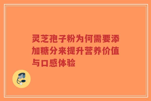 灵芝孢子粉为何需要添加糖分来提升营养价值与口感体验-第1张图片-超越 灵芝孢子粉为何需要添加糖分来提升营养价值与口感体验-第1张图片-超越