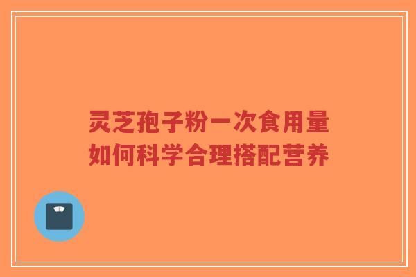 灵芝孢子粉一次食用量如何科学合理搭配营养-第1张图片-超越 灵芝孢子粉一次食用量如何科学合理搭配营养-第1张图片-超越