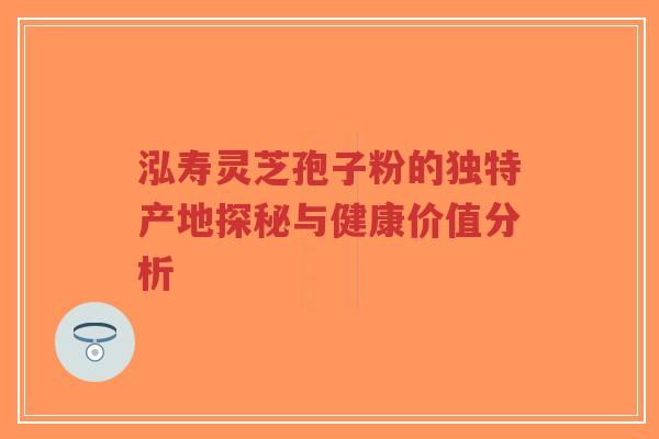 泓寿灵芝孢子粉的独特产地探秘与健康价值分析-第1张图片-超越 泓寿灵芝孢子粉的独特产地探秘与健康价值分析-第1张图片-超越