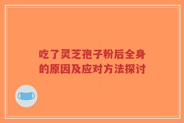 吃了灵芝孢子粉后全身的原因及应对方法探讨-第1张图片-超越 吃了灵芝孢子粉后全身的原因及应对方法探讨-第1张图片-超越