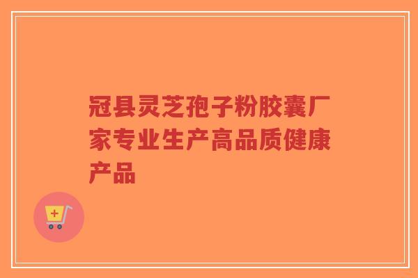 冠县灵芝孢子粉胶囊厂家专业生产高品质健康产品-第1张图片-超越 冠县灵芝孢子粉胶囊厂家专业生产高品质健康产品-第1张图片-超越