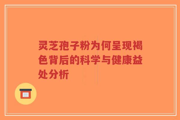 灵芝孢子粉为何呈现褐色背后的科学与健康益处分析-第1张图片-超越 灵芝孢子粉为何呈现褐色背后的科学与健康益处分析-第1张图片-超越