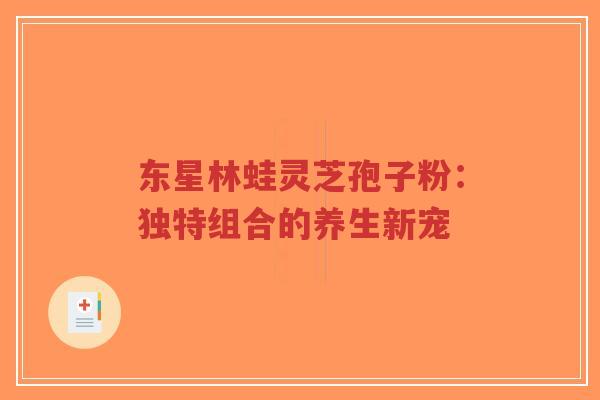 东星林蛙灵芝孢子粉:独特组合的养生新宠-第1张图片-超越 东星林蛙灵芝孢子粉:独特组合的养生新宠-第1张图片-超越