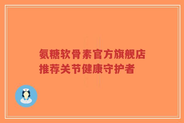 氨糖软骨素官方旗舰店推荐关节健康守护者-第1张图片-超越 氨糖软骨素官方旗舰店推荐关节健康守护者-第1张图片-超越