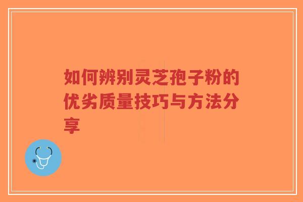 如何辨别灵芝孢子粉的优劣质量技巧与方法分享-第1张图片-超越 如何辨别灵芝孢子粉的优劣质量技巧与方法分享-第1张图片-超越
