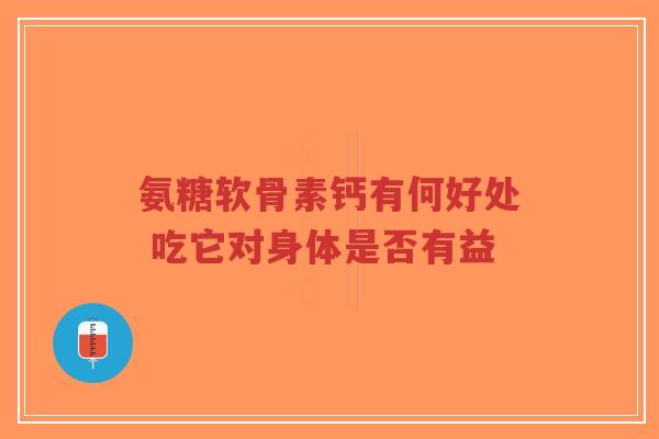 氨糖软骨素钙有何好处 吃它对身体是否有益-第1张图片-超越 氨糖软骨素钙有何好处 吃它对身体是否有益-第1张图片-超越