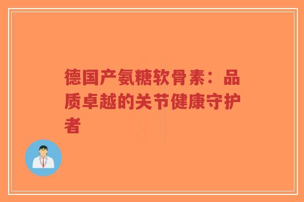 德国产氨糖软骨素:品质卓越的关节健康守护者-第1张图片-超越 德国产氨糖软骨素:品质卓越的关节健康守护者-第1张图片-超越