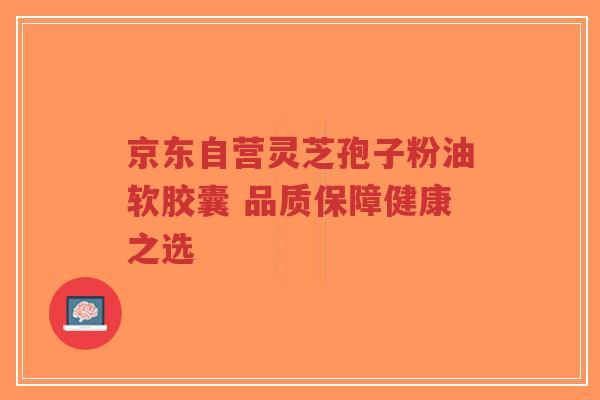 京东自营灵芝孢子粉油软胶囊 品质保障健康之选-第1张图片-超越