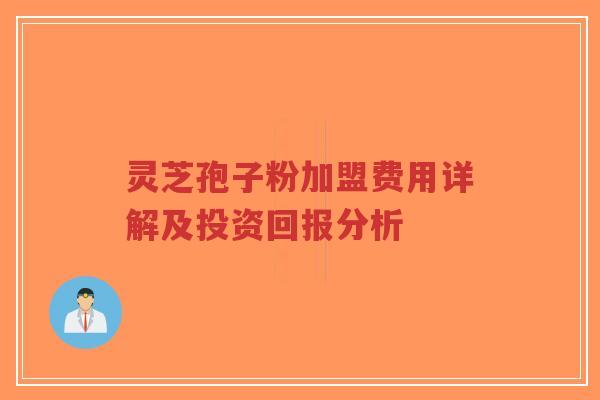 灵芝孢子粉加盟费用详解及投资回报分析-第1张图片-超越 灵芝孢子粉加盟费用详解及投资回报分析-第1张图片-超越