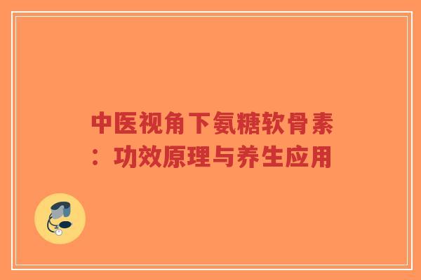 中医视角下氨糖软骨素:功效原理与养生应用-第1张图片-超越 中医视角下氨糖软骨素:功效原理与养生应用-第1张图片-超越