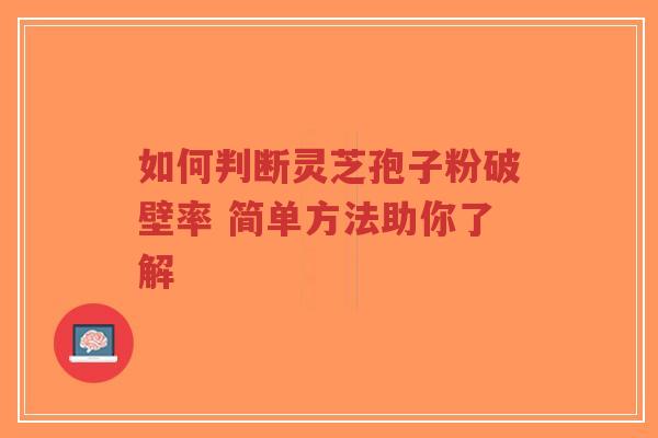 如何判断灵芝孢子粉破壁率 简单方法助你了解-第1张图片-超越 如何判断灵芝孢子粉破壁率 简单方法助你了解-第1张图片-超越