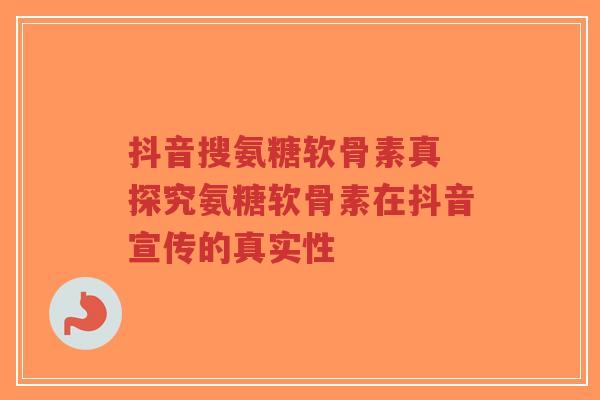 抖音搜氨糖软骨素真 探究氨糖软骨素在抖音宣传的真实性-第1张图片-超越 抖音搜氨糖软骨素真 探究氨糖软骨素在抖音宣传的真实性-第1张图片-超越