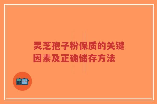 灵芝孢子粉保质的关键因素及正确储存方法-第1张图片-超越 灵芝孢子粉保质的关键因素及正确储存方法-第1张图片-超越