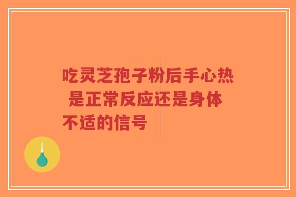 吃灵芝孢子粉后手心热 是正常反应还是身体不适的信号-第1张图片-超越 吃灵芝孢子粉后手心热 是正常反应还是身体不适的信号-第1张图片-超越