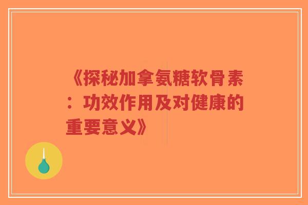 《探秘加拿氨糖软骨素:功效作用及对健康的重要意义》-第1张图片-超越 《探秘加拿氨糖软骨素:功效作用及对健康的重要意义》-第1张图片-超越