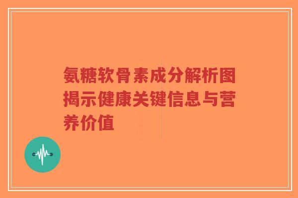 氨糖软骨素成分解析图揭示健康关键信息与营养价值-第1张图片-超越 氨糖软骨素成分解析图揭示健康关键信息与营养价值-第1张图片-超越