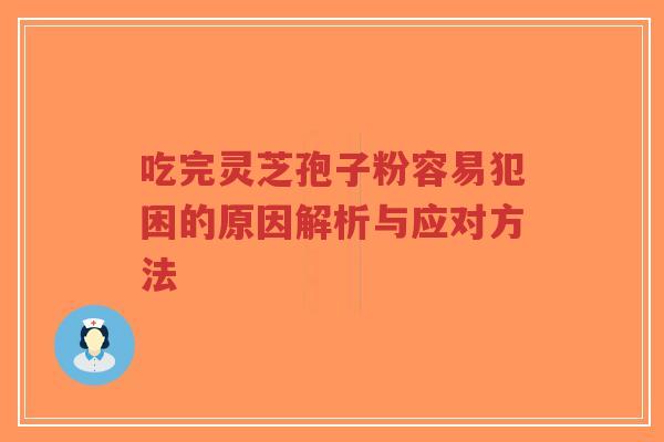 吃完灵芝孢子粉容易犯困的原因解析与应对方法-第1张图片-超越 吃完灵芝孢子粉容易犯困的原因解析与应对方法-第1张图片-超越