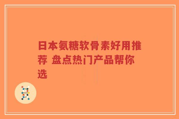 日本氨糖软骨素好用推荐 盘点热门产品帮你选-第1张图片-超越 日本氨糖软骨素好用推荐 盘点热门产品帮你选-第1张图片-超越