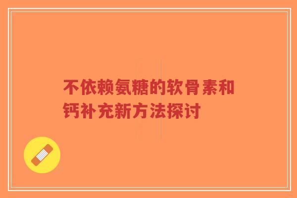 不依赖氨糖的软骨素和钙补充新方法探讨-第1张图片-超越 不依赖氨糖的软骨素和钙补充新方法探讨-第1张图片-超越