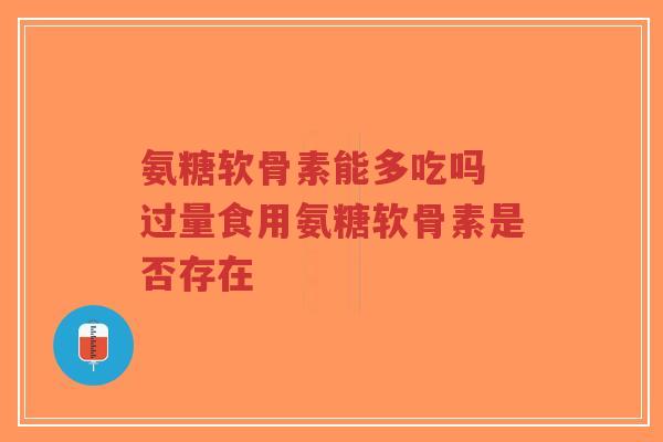 氨糖软骨素能多吃吗 过量食用氨糖软骨素是否存在-第1张图片-超越 氨糖软骨素能多吃吗 过量食用氨糖软骨素是否存在-第1张图片-超越