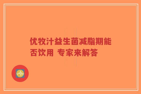优牧汁益生菌减脂期能否饮用 专家来解答-第1张图片-超越