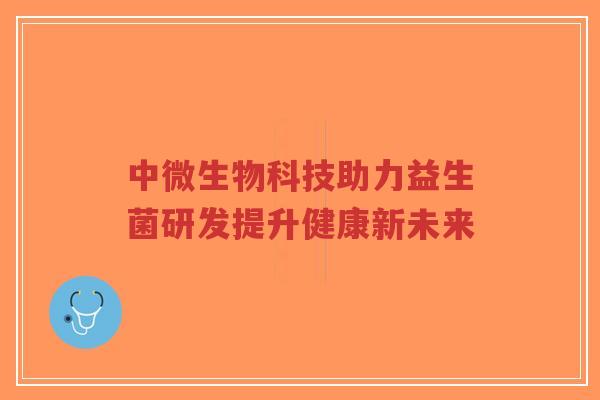 中微生物科技助力益生菌研发提升健康新未来-第1张图片-超越