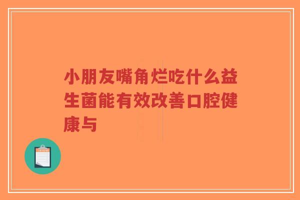 小朋友嘴角烂吃什么益生菌能有效改善口腔健康与-第1张图片-超越 小朋友嘴角烂吃什么益生菌能有效改善口腔健康与-第1张图片-超越
