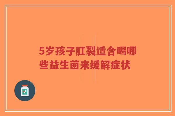 5岁孩子肛裂适合喝哪些益生菌来缓解症状-第1张图片-超越 5岁孩子肛裂适合喝哪些益生菌来缓解症状-第1张图片-超越