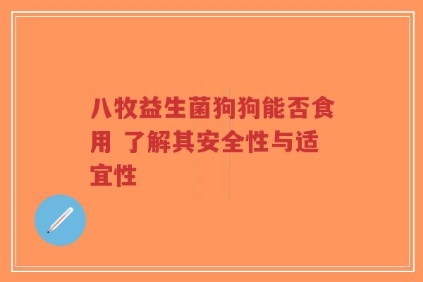 八牧益生菌狗狗能否食用 了解其安全性与适宜性-第1张图片-超越 八牧益生菌狗狗能否食用 了解其安全性与适宜性-第1张图片-超越