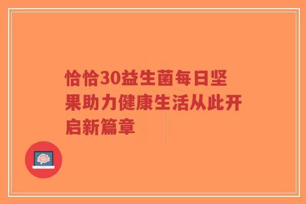 恰恰30益生菌每日坚果助力健康生活从此开启新篇章-第1张图片-超越