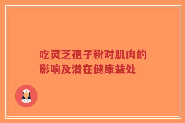 吃灵芝孢子粉对肌肉的影响及潜在健康益处-第1张图片-超越