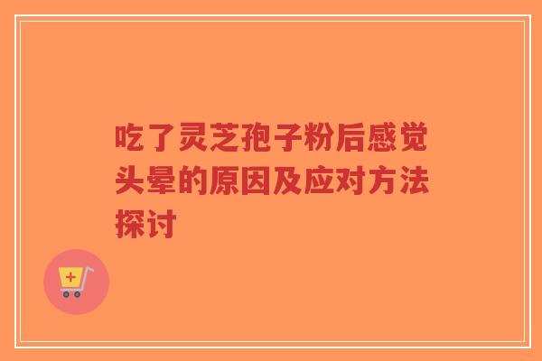 吃了灵芝孢子粉后感觉头晕的原因及应对方法探讨-第1张图片-超越 吃了灵芝孢子粉后感觉头晕的原因及应对方法探讨-第1张图片-超越