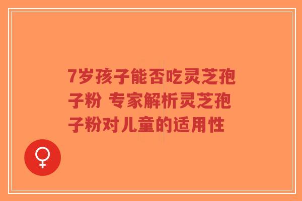 7岁孩子能否吃灵芝孢子粉 专家解析灵芝孢子粉对儿童的适用性-第1张图片-超越 7岁孩子能否吃灵芝孢子粉 专家解析灵芝孢子粉对儿童的适用性-第1张图片-超越