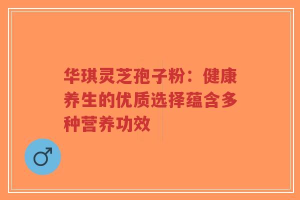 华琪灵芝孢子粉:健康养生的优质选择蕴含多种营养功效-第1张图片-超越 华琪灵芝孢子粉:健康养生的优质选择蕴含多种营养功效-第1张图片-超越