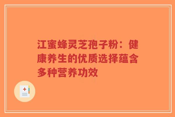 江蜜蜂灵芝孢子粉:健康养生的优质选择蕴含多种营养功效-第1张图片-超越 江蜜蜂灵芝孢子粉:健康养生的优质选择蕴含多种营养功效-第1张图片-超越