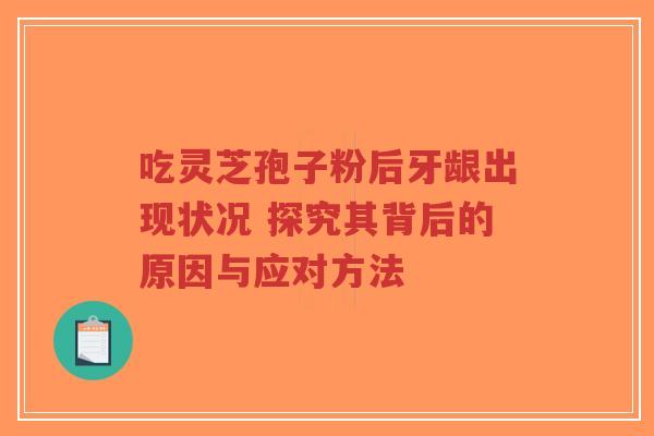 吃灵芝孢子粉后牙龈出现状况 探究其背后的原因与应对方法-第1张图片-超越 吃灵芝孢子粉后牙龈出现状况 探究其背后的原因与应对方法-第1张图片-超越