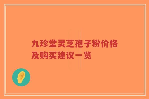 九珍堂灵芝孢子粉价格及购买建议一览-第1张图片-超越 九珍堂灵芝孢子粉价格及购买建议一览-第1张图片-超越