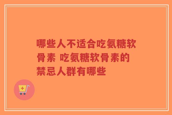 哪些人不适合吃氨糖软骨素 吃氨糖软骨素的禁忌人群有哪些-第1张图片-超越 哪些人不适合吃氨糖软骨素 吃氨糖软骨素的禁忌人群有哪些-第1张图片-超越