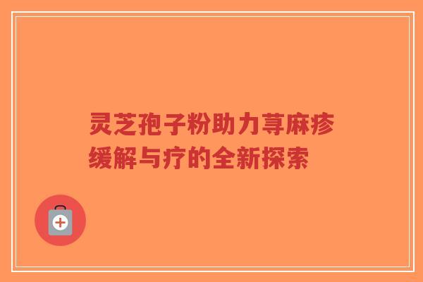 灵芝孢子粉助力荨麻疹缓解与疗的全新探索-第1张图片-超越 灵芝孢子粉助力荨麻疹缓解与疗的全新探索-第1张图片-超越