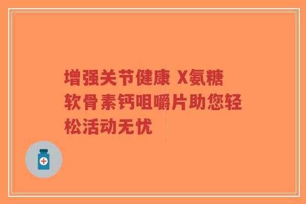 增强关节健康 X氨糖软骨素钙咀嚼片助您轻松活动无忧-第1张图片-超越 增强关节健康 X氨糖软骨素钙咀嚼片助您轻松活动无忧-第1张图片-超越