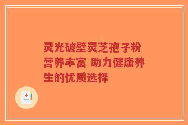 灵光破壁灵芝孢子粉 营养丰富 助力健康养生的优质选择-第1张图片-超越 灵光破壁灵芝孢子粉 营养丰富 助力健康养生的优质选择-第1张图片-超越