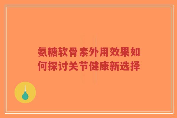 氨糖软骨素外用效果如何探讨关节健康新选择-第1张图片-超越 氨糖软骨素外用效果如何探讨关节健康新选择-第1张图片-超越