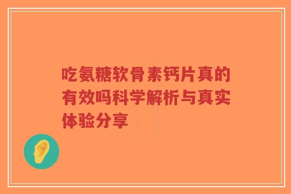 吃氨糖软骨素钙片真的有效吗科学解析与真实体验分享-第1张图片-超越 吃氨糖软骨素钙片真的有效吗科学解析与真实体验分享-第1张图片-超越