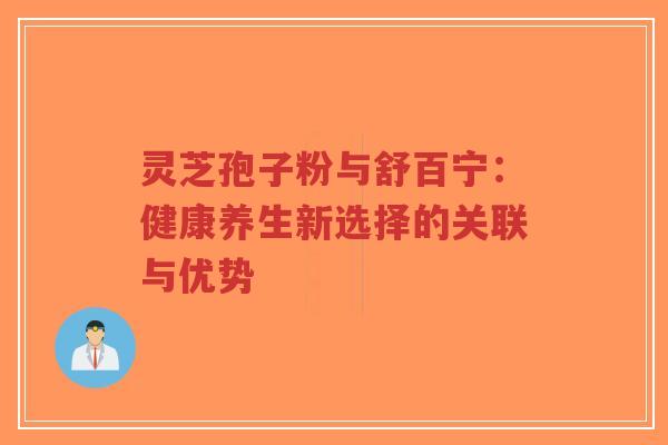 灵芝孢子粉与舒百宁:健康养生新选择的关联与优势-第1张图片-超越 灵芝孢子粉与舒百宁:健康养生新选择的关联与优势-第1张图片-超越