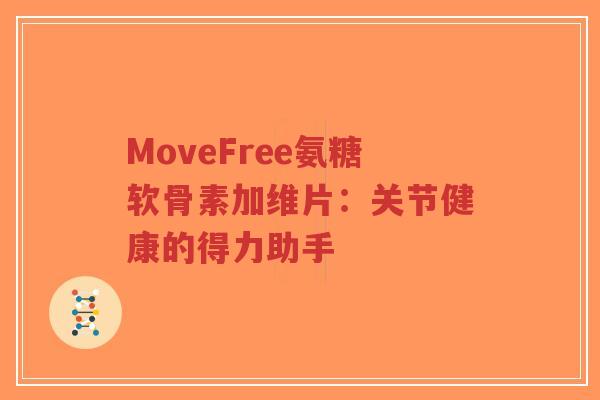 MoveFree氨糖软骨素加维片:关节健康的得力助手-第1张图片-超越 MoveFree氨糖软骨素加维片:关节健康的得力助手-第1张图片-超越