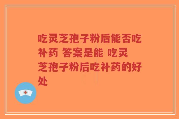 吃灵芝孢子粉后能否吃补药 答案是能 吃灵芝孢子粉后吃补药的好处-第1张图片-超越 吃灵芝孢子粉后能否吃补药 答案是能 吃灵芝孢子粉后吃补药的好处-第1张图片-超越